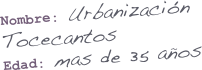 Nombre: Urbanización Tocecantos
Edad: mas de 35 años
